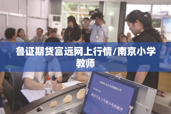 鲁证期货富远网上行情/南京小学教师