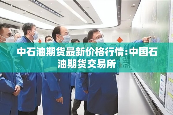 中石油期货最新价格行情:中国石油期货交易所