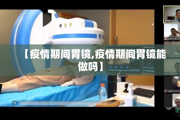 【疫情期间胃镜,疫情期间胃镜能做吗】 【疫情期间胃镜,疫情期间胃镜能做吗】
