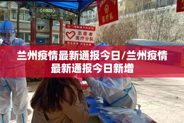 兰州疫情最新通报今日/兰州疫情最新通报今日新增 兰州疫情最新通报今日/兰州疫情最新通报今日新增