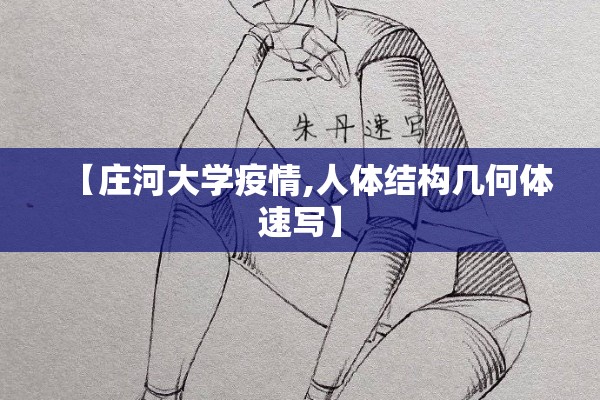 【庄河大学疫情,人体结构几何体速写】 【庄河大学疫情,人体结构几何体速写】