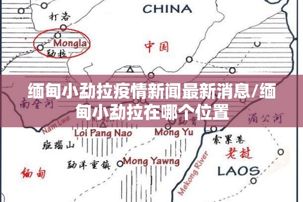 缅甸小勐拉疫情新闻最新消息/缅甸小勐拉在哪个位置