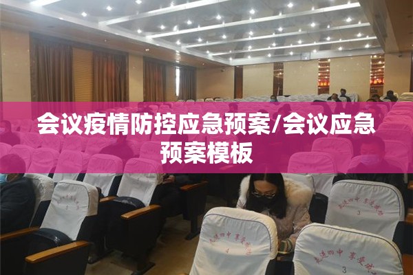 会议疫情防控应急预案/会议应急预案模板 会议疫情防控应急预案/会议应急预案模板