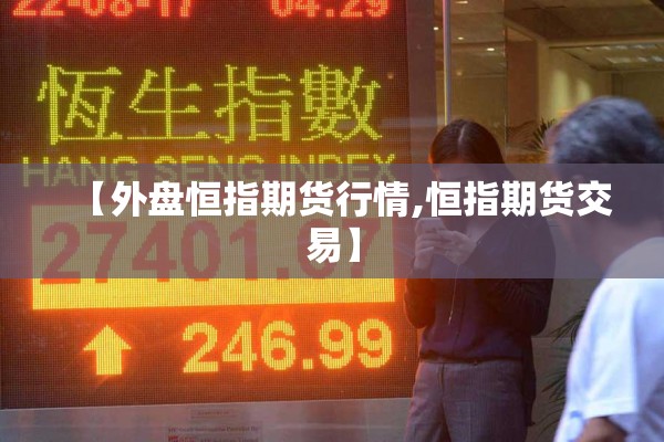 【外盘恒指期货行情,恒指期货交易】 【外盘恒指期货行情,恒指期货交易】