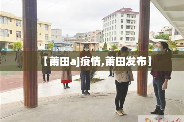 【莆田aj疫情,莆田发布】