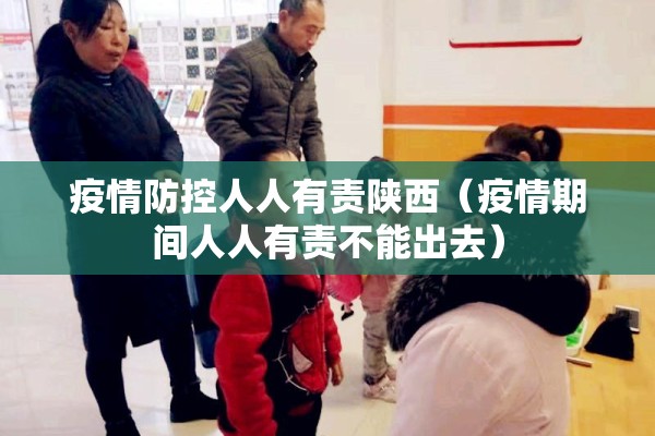 疫情防控人人有责陕西（疫情期间人人有责不能出去）
