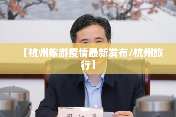 【杭州旅游疫情最新发布/杭州旅行】 【杭州旅游疫情最新发布/杭州旅行】