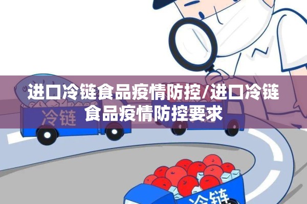 进口冷链食品疫情防控/进口冷链食品疫情防控要求