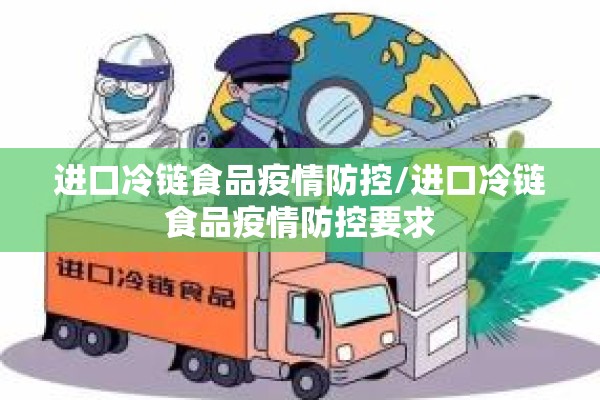 进口冷链食品疫情防控/进口冷链食品疫情防控要求
