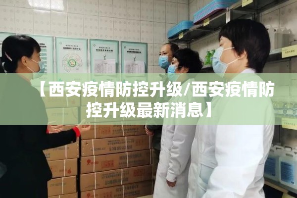 【西安疫情防控升级/西安疫情防控升级最新消息】