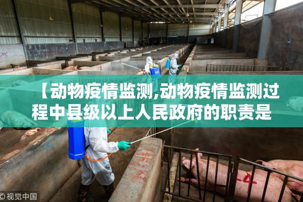 【动物疫情监测,动物疫情监测过程中县级以上人民政府的职责是】 【动物疫情监测,动物疫情监测过程中县级以上人民政府的职责是】