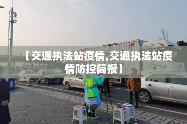 【交通执法站疫情,交通执法站疫情防控简报】 【交通执法站疫情,交通执法站疫情防控简报】