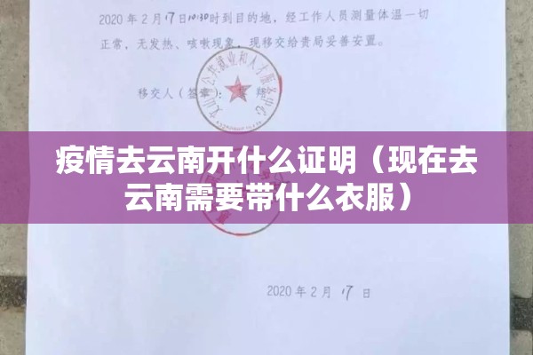 疫情去云南开什么证明(现在去云南需要带什么衣服) 疫情去云南开什么证明(现在去云南需要带什么衣服)