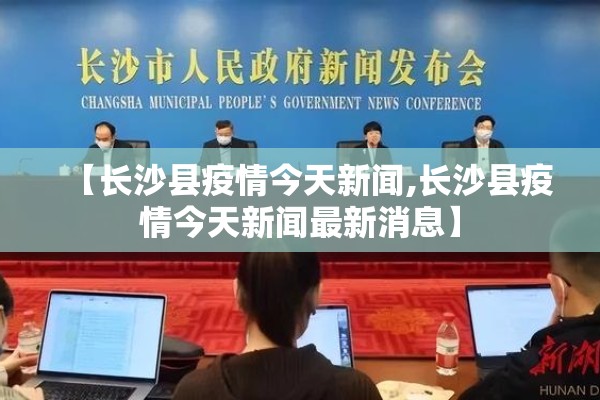 【长沙县疫情今天新闻,长沙县疫情今天新闻最新消息】