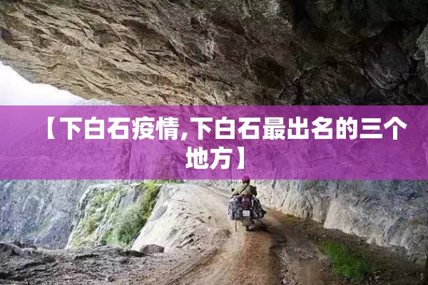 【下白石疫情,下白石最出名的三个地方】 【下白石疫情,下白石最出名的三个地方】