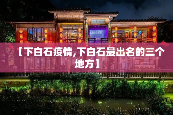 【下白石疫情,下白石最出名的三个地方】 【下白石疫情,下白石最出名的三个地方】