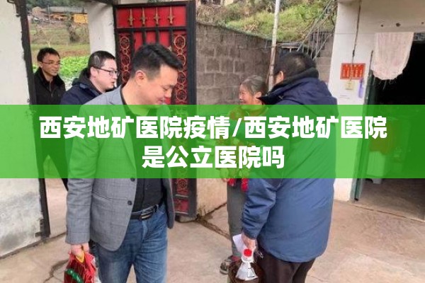西安地矿医院疫情/西安地矿医院是公立医院吗 西安地矿医院疫情/西安地矿医院是公立医院吗