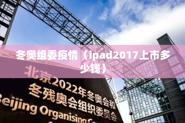 冬奥组委疫情（ipad2017上市多少钱）
