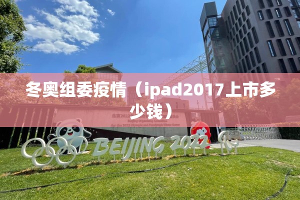 冬奥组委疫情（ipad2017上市多少钱）