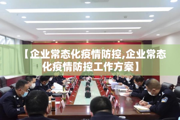 【企业常态化疫情防控,企业常态化疫情防控工作方案】
