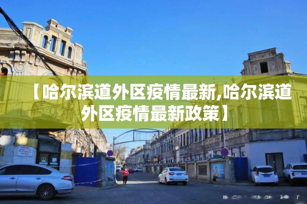 【哈尔滨道外区疫情最新,哈尔滨道外区疫情最新政策】