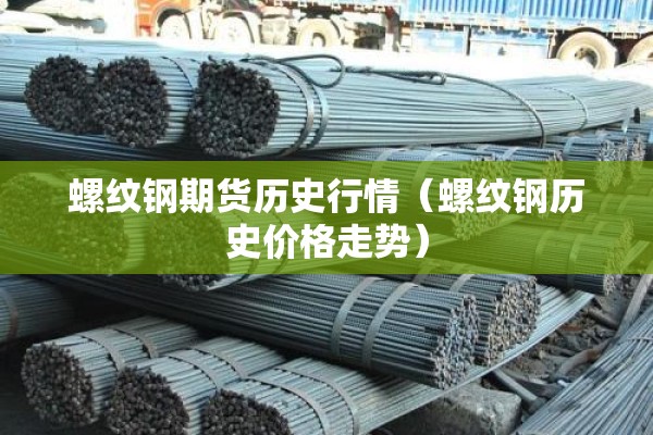 螺纹钢期货历史行情(螺纹钢历史价格走势) 螺纹钢期货历史行情(螺纹钢历史价格走势)