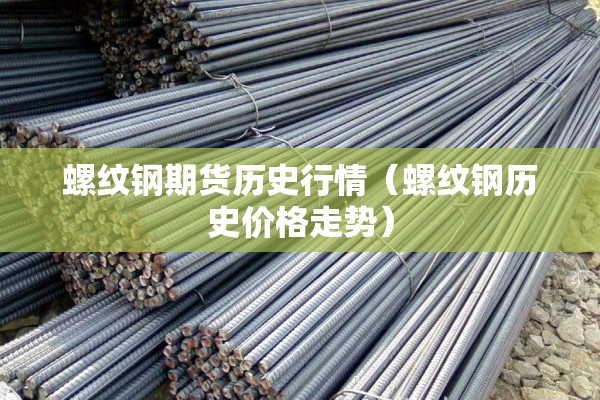 螺纹钢期货历史行情(螺纹钢历史价格走势) 螺纹钢期货历史行情(螺纹钢历史价格走势)