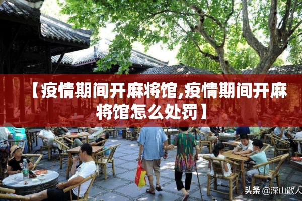 【疫情期间开麻将馆,疫情期间开麻将馆怎么处罚】 【疫情期间开麻将馆,疫情期间开麻将馆怎么处罚】