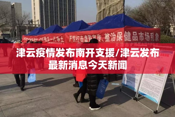 津云疫情发布南开支援/津云发布最新消息今天新闻