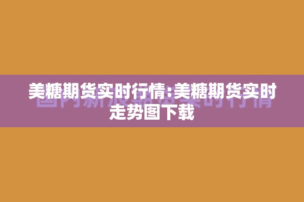 美糖期货实时行情:美糖期货实时走势图下载 美糖期货实时行情:美糖期货实时走势图下载
