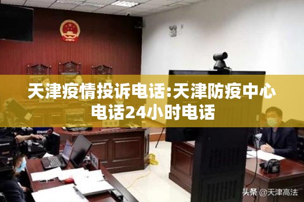 天津疫情投诉电话:天津防疫中心电话24小时电话 天津疫情投诉电话:天津防疫中心电话24小时电话