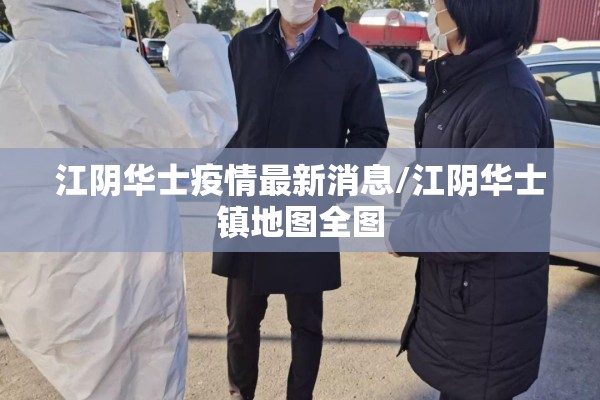 江阴华士疫情最新消息/江阴华士镇地图全图