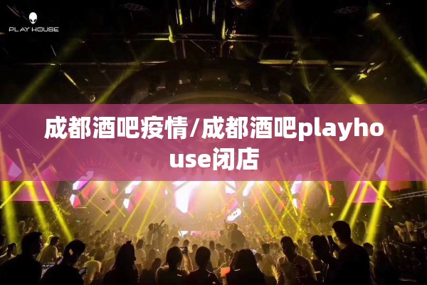 成都酒吧疫情/成都酒吧playhouse闭店 成都酒吧疫情/成都酒吧playhouse闭店