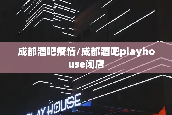 成都酒吧疫情/成都酒吧playhouse闭店 成都酒吧疫情/成都酒吧playhouse闭店