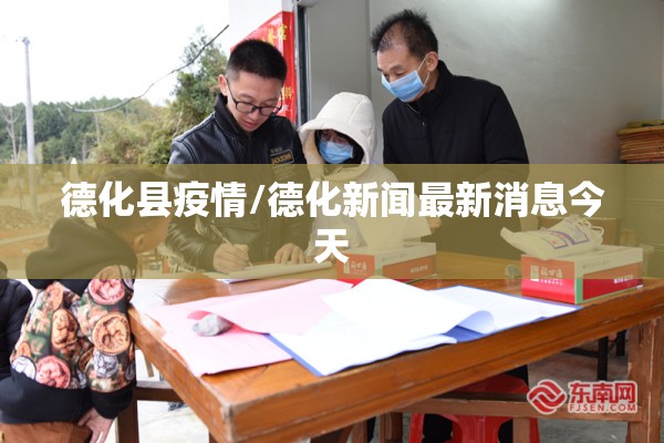 德化县疫情/德化新闻最新消息今天 德化县疫情/德化新闻最新消息今天