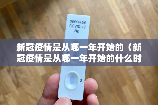 新冠疫情是从哪一年开始的(新冠疫情是从哪一年开始的什么时候结束) 新冠疫情是从哪一年开始的(新冠疫情是从哪一年开始的什么时候结束)