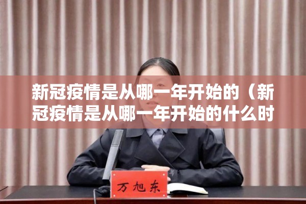 新冠疫情是从哪一年开始的(新冠疫情是从哪一年开始的什么时候结束) 新冠疫情是从哪一年开始的(新冠疫情是从哪一年开始的什么时候结束)