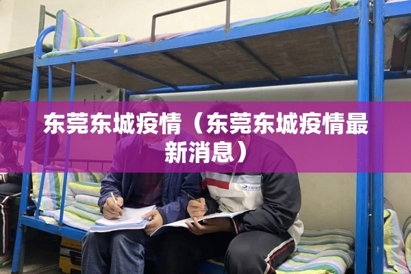 东莞东城疫情(东莞东城疫情最新消息) 东莞东城疫情(东莞东城疫情最新消息)