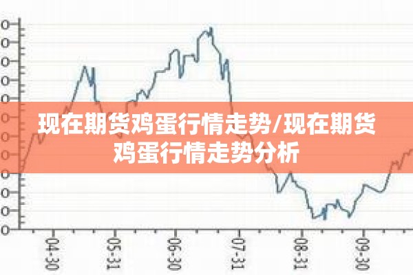 现在期货鸡蛋行情走势/现在期货鸡蛋行情走势分析 现在期货鸡蛋行情走势/现在期货鸡蛋行情走势分析