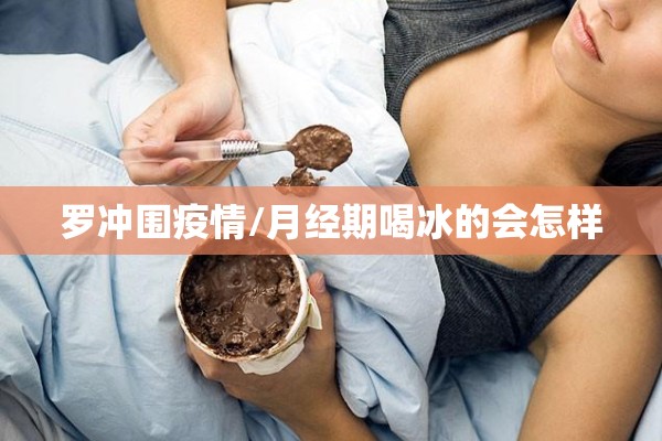 罗冲围疫情/月经期喝冰的会怎样
