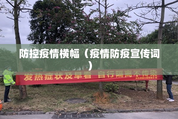 防控疫情横幅(疫情防疫宣传词) 防控疫情横幅(疫情防疫宣传词)