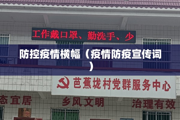 防控疫情横幅(疫情防疫宣传词) 防控疫情横幅(疫情防疫宣传词)