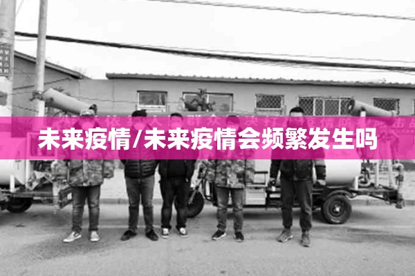 未来疫情/未来疫情会频繁发生吗 未来疫情/未来疫情会频繁发生吗