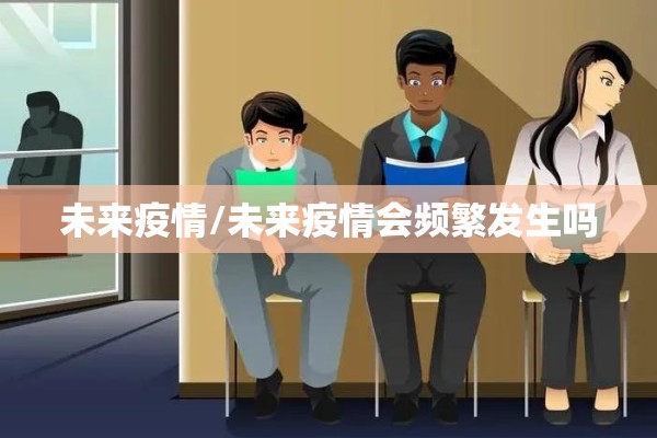 未来疫情/未来疫情会频繁发生吗 未来疫情/未来疫情会频繁发生吗