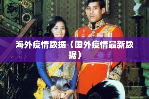 海外疫情数据(国外疫情最新数据) 海外疫情数据(国外疫情最新数据)