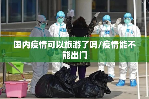 国内疫情可以旅游了吗/疫情能不能出门