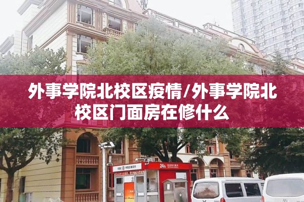 外事学院北校区疫情/外事学院北校区门面房在修什么