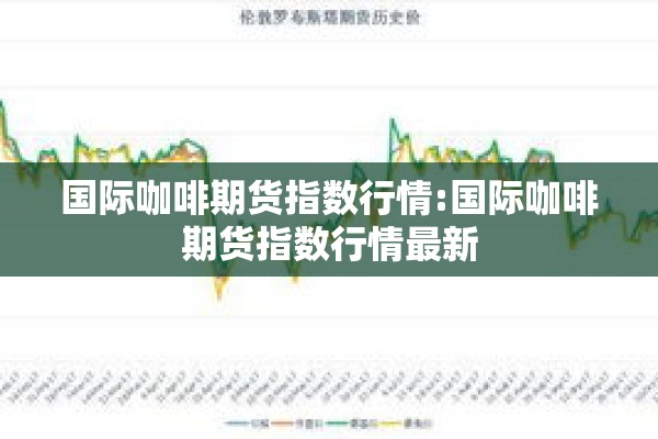 国际咖啡期货指数行情:国际咖啡期货指数行情最新