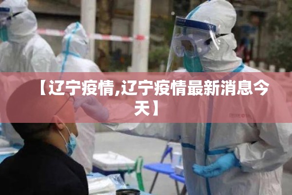 【辽宁疫情,辽宁疫情最新消息今天】 【辽宁疫情,辽宁疫情最新消息今天】