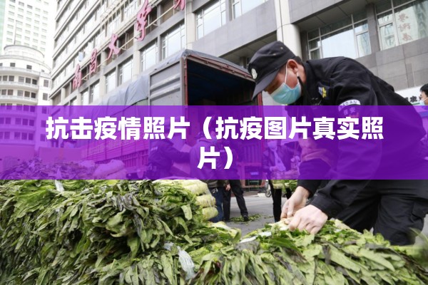 抗击疫情照片（抗疫图片真实照片）
